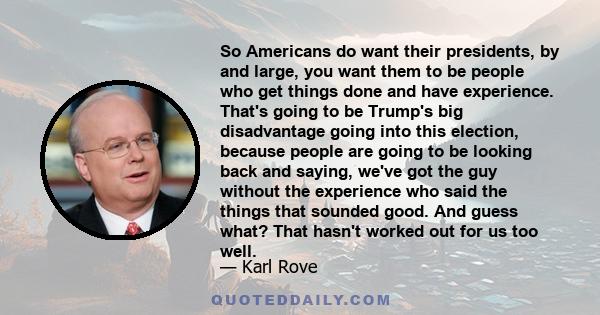 So Americans do want their presidents, by and large, you want them to be people who get things done and have experience. That's going to be Trump's big disadvantage going into this election, because people are going to