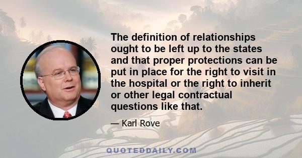 The definition of relationships ought to be left up to the states and that proper protections can be put in place for the right to visit in the hospital or the right to inherit or other legal contractual questions like