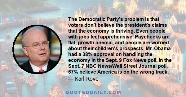 The Democratic Party's problem is that voters don't believe the president's claims that the economy is thriving. Even people with jobs feel apprehensive. Paychecks are flat, growth anemic, and people are worried about