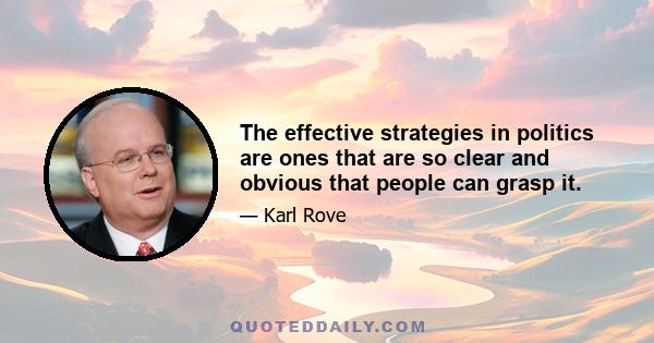 The effective strategies in politics are ones that are so clear and obvious that people can grasp it.