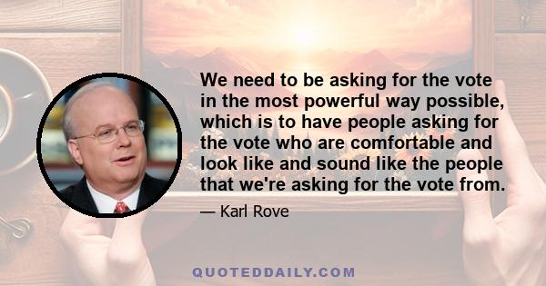 We need to be asking for the vote in the most powerful way possible, which is to have people asking for the vote who are comfortable and look like and sound like the people that we're asking for the vote from.