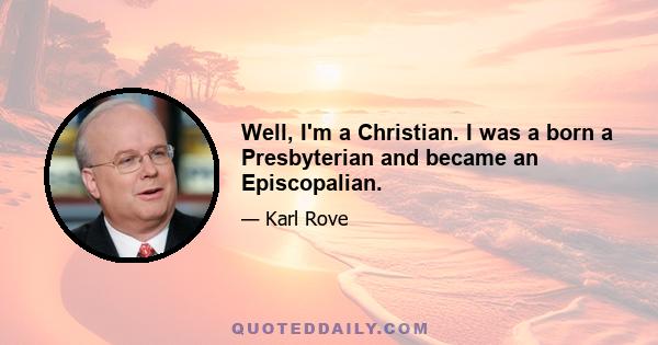 Well, I'm a Christian. I was a born a Presbyterian and became an Episcopalian.