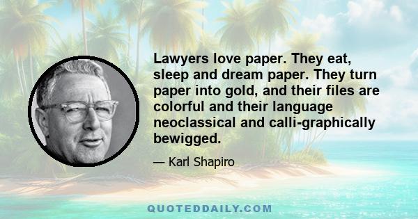 Lawyers love paper. They eat, sleep and dream paper. They turn paper into gold, and their files are colorful and their language neoclassical and calli-graphically bewigged.