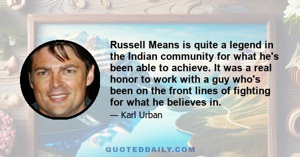 Russell Means is quite a legend in the Indian community for what he's been able to achieve. It was a real honor to work with a guy who's been on the front lines of fighting for what he believes in.