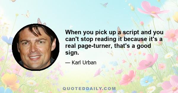 When you pick up a script and you can't stop reading it because it's a real page-turner, that's a good sign.