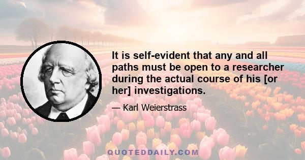 It is self-evident that any and all paths must be open to a researcher during the actual course of his [or her] investigations.