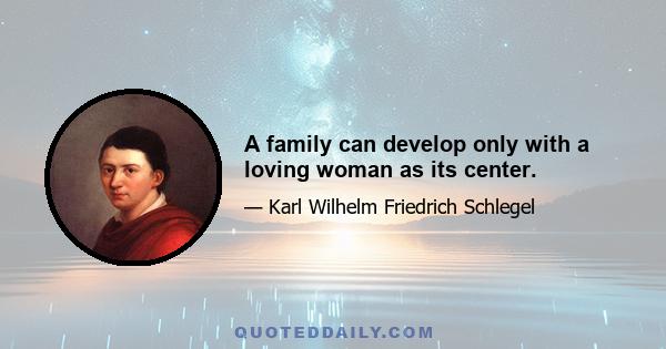 A family can develop only with a loving woman as its center.