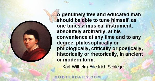 A genuinely free and educated man should be able to tune himself, as one tunes a musical instrument, absolutely arbitrarily, at his convenience at any time and to any degree, philosophically or philologically,