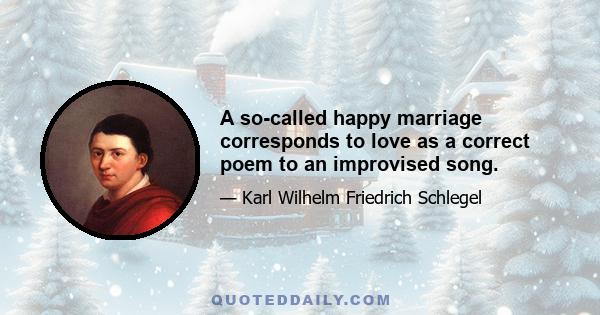 A so-called happy marriage corresponds to love as a correct poem to an improvised song.