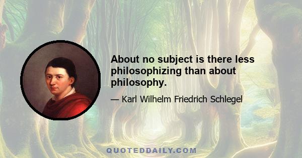 About no subject is there less philosophizing than about philosophy.