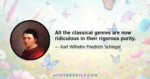 All the classical genres are now ridiculous in their rigorous purity.