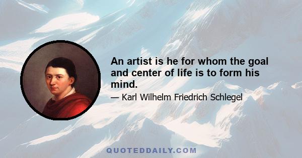 An artist is he for whom the goal and center of life is to form his mind.