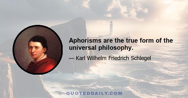 Aphorisms are the true form of the universal philosophy.