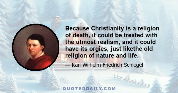 Because Christianity is a religion of death, it could be treated with the utmost realism, and it could have its orgies, just likethe old religion of nature and life.