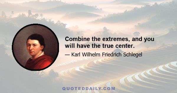 Combine the extremes, and you will have the true center.