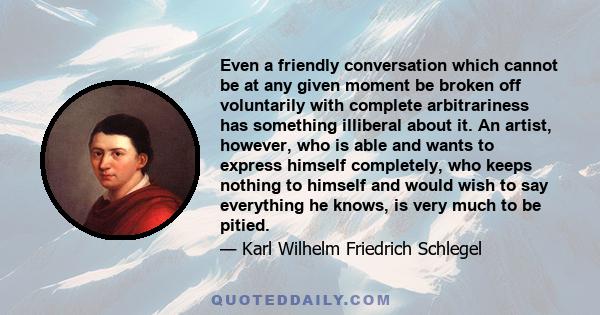 Even a friendly conversation which cannot be at any given moment be broken off voluntarily with complete arbitrariness has something illiberal about it. An artist, however, who is able and wants to express himself