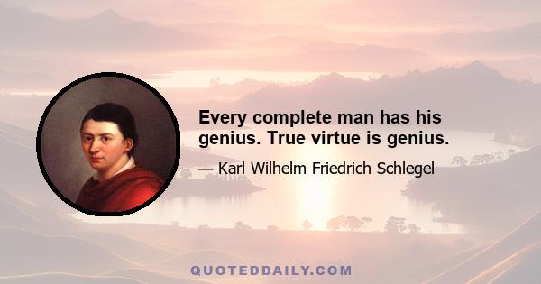 Every complete man has his genius. True virtue is genius.