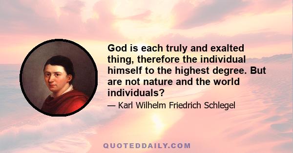 God is each truly and exalted thing, therefore the individual himself to the highest degree. But are not nature and the world individuals?