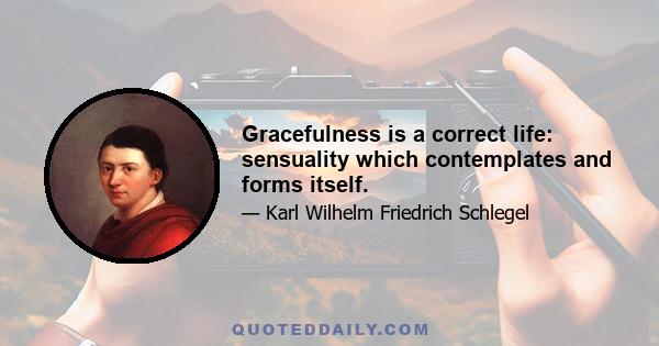 Gracefulness is a correct life: sensuality which contemplates and forms itself.