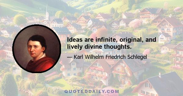 Ideas are infinite, original, and lively divine thoughts.