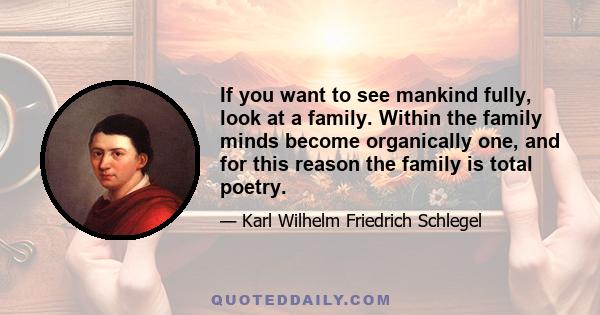 If you want to see mankind fully, look at a family. Within the family minds become organically one, and for this reason the family is total poetry.