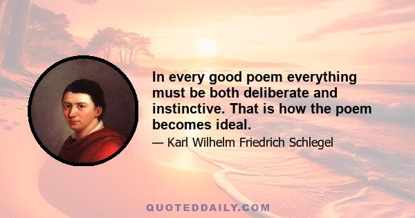 In every good poem everything must be both deliberate and instinctive. That is how the poem becomes ideal.