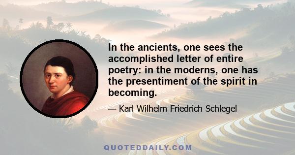 In the ancients, one sees the accomplished letter of entire poetry: in the moderns, one has the presentiment of the spirit in becoming.