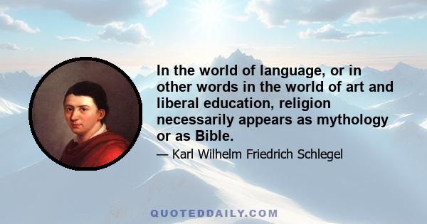 In the world of language, or in other words in the world of art and liberal education, religion necessarily appears as mythology or as Bible.