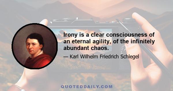 Irony is a clear consciousness of an eternal agility, of the infinitely abundant chaos.