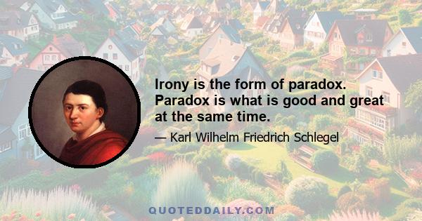 Irony is the form of paradox. Paradox is what is good and great at the same time.