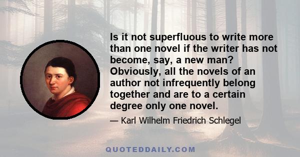 Is it not superfluous to write more than one novel if the writer has not become, say, a new man? Obviously, all the novels of an author not infrequently belong together and are to a certain degree only one novel.