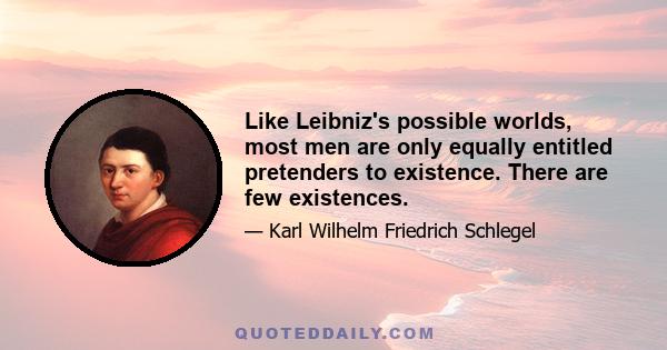 Like Leibniz's possible worlds, most men are only equally entitled pretenders to existence. There are few existences.