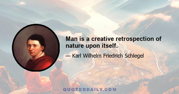 Man is a creative retrospection of nature upon itself.