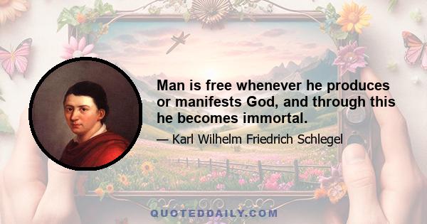 Man is free whenever he produces or manifests God, and through this he becomes immortal.