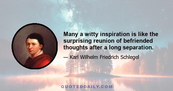 Many a witty inspiration is like the surprising reunion of befriended thoughts after a long separation.