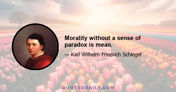 Morality without a sense of paradox is mean.