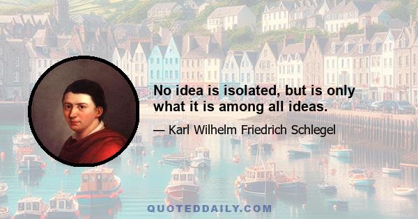 No idea is isolated, but is only what it is among all ideas.