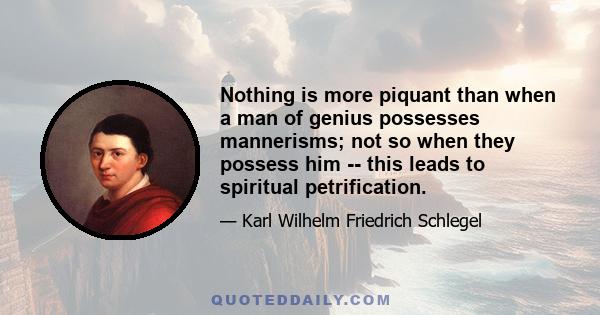 Nothing is more piquant than when a man of genius possesses mannerisms; not so when they possess him -- this leads to spiritual petrification.