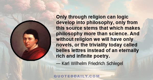 Only through religion can logic develop into philosophy, only from this source stems that which makes philosophy more than science. And without religion we will have only novels, or the triviality today called belles