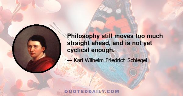 Philosophy still moves too much straight ahead, and is not yet cyclical enough.