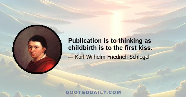 Publication is to thinking as childbirth is to the first kiss.