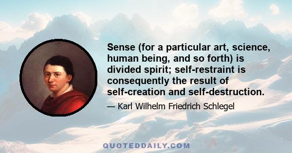 Sense (for a particular art, science, human being, and so forth) is divided spirit; self-restraint is consequently the result of self-creation and self-destruction.