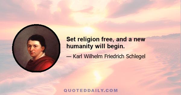 Set religion free, and a new humanity will begin.