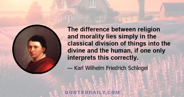 The difference between religion and morality lies simply in the classical division of things into the divine and the human, if one only interprets this correctly.