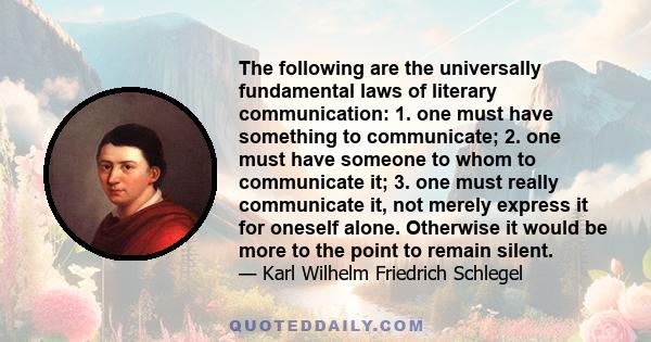 The following are the universally fundamental laws of literary communication: 1. one must have something to communicate; 2. one must have someone to whom to communicate it; 3. one must really communicate it, not merely