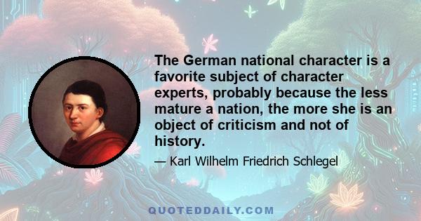 The German national character is a favorite subject of character experts, probably because the less mature a nation, the more she is an object of criticism and not of history.