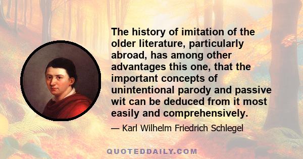 The history of imitation of the older literature, particularly abroad, has among other advantages this one, that the important concepts of unintentional parody and passive wit can be deduced from it most easily and