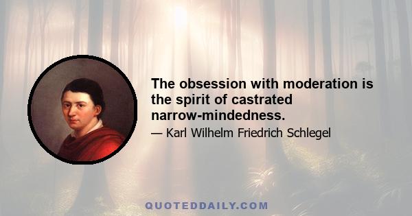 The obsession with moderation is the spirit of castrated narrow-mindedness.