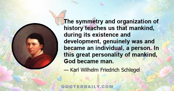 The symmetry and organization of history teaches us that mankind, during its existence and development, genuinely was and became an individual, a person. In this great personality of mankind, God became man.