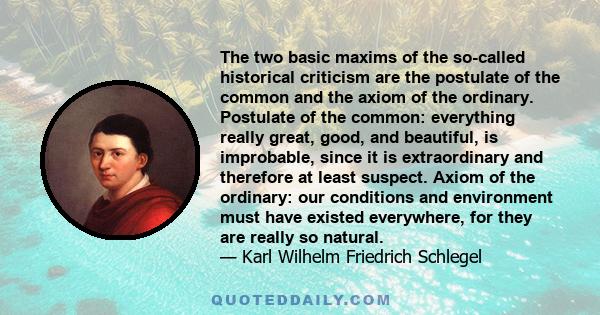 The two basic maxims of the so-called historical criticism are the postulate of the common and the axiom of the ordinary. Postulate of the common: everything really great, good, and beautiful, is improbable, since it is 